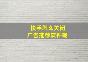 快手怎么关闭广告推荐软件呢