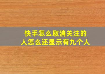 快手怎么取消关注的人怎么还显示有九个人