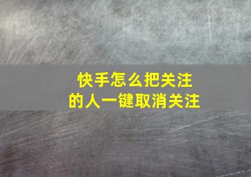 快手怎么把关注的人一键取消关注