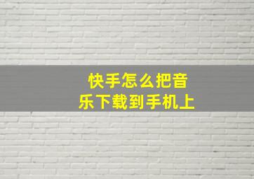 快手怎么把音乐下载到手机上