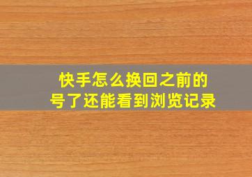 快手怎么换回之前的号了还能看到浏览记录