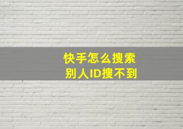 快手怎么搜索别人ID搜不到