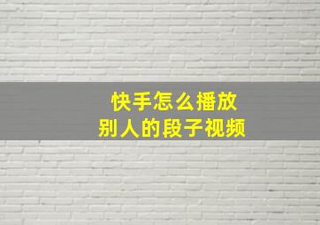 快手怎么播放别人的段子视频