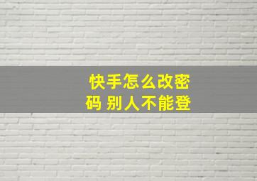 快手怎么改密码 别人不能登