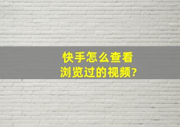 快手怎么查看浏览过的视频?