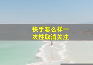 快手怎么样一次性取消关注