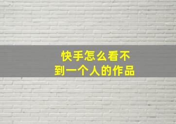 快手怎么看不到一个人的作品