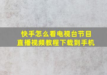 快手怎么看电视台节目直播视频教程下载到手机