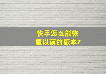 快手怎么能恢复以前的版本?