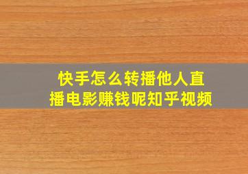 快手怎么转播他人直播电影赚钱呢知乎视频