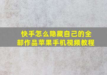 快手怎么隐藏自己的全部作品苹果手机视频教程