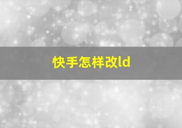 快手怎样改ld