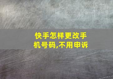 快手怎样更改手机号码,不用申诉