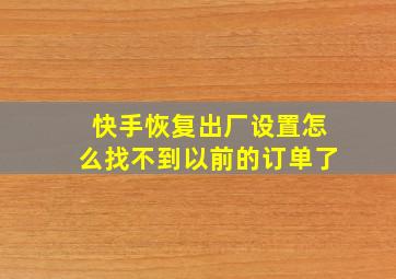 快手恢复出厂设置怎么找不到以前的订单了