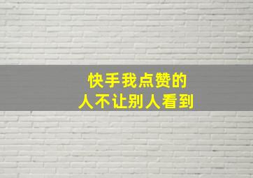 快手我点赞的人不让别人看到