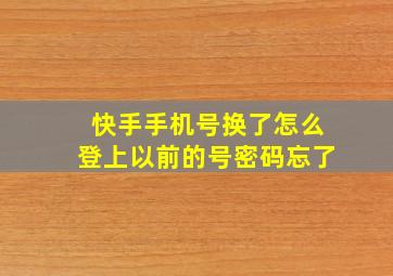 快手手机号换了怎么登上以前的号密码忘了