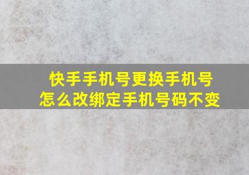 快手手机号更换手机号怎么改绑定手机号码不变