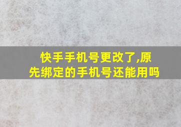 快手手机号更改了,原先绑定的手机号还能用吗