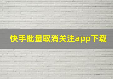 快手批量取消关注app下载