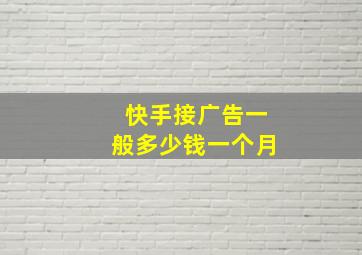 快手接广告一般多少钱一个月