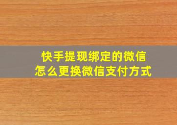 快手提现绑定的微信怎么更换微信支付方式