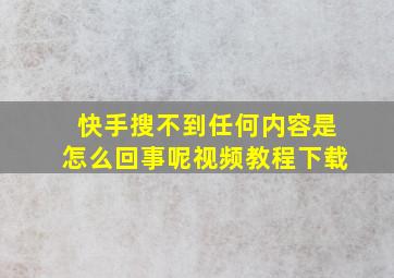 快手搜不到任何内容是怎么回事呢视频教程下载