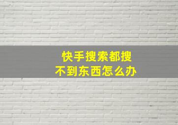 快手搜索都搜不到东西怎么办