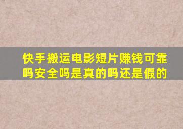 快手搬运电影短片赚钱可靠吗安全吗是真的吗还是假的