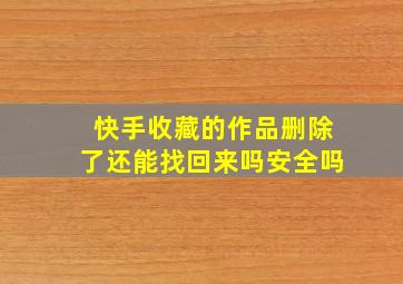 快手收藏的作品删除了还能找回来吗安全吗