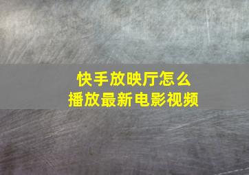 快手放映厅怎么播放最新电影视频