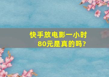 快手放电影一小时80元是真的吗?