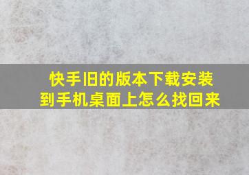 快手旧的版本下载安装到手机桌面上怎么找回来