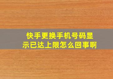 快手更换手机号码显示已达上限怎么回事啊