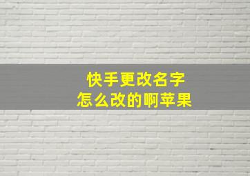 快手更改名字怎么改的啊苹果