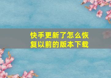 快手更新了怎么恢复以前的版本下载