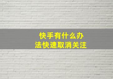 快手有什么办法快速取消关注