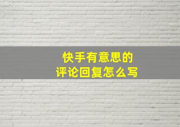 快手有意思的评论回复怎么写