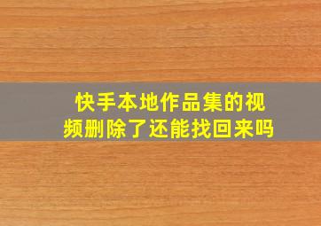 快手本地作品集的视频删除了还能找回来吗