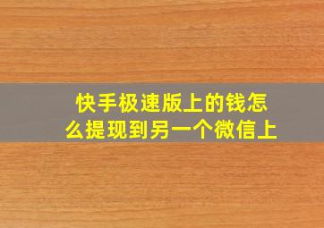 快手极速版上的钱怎么提现到另一个微信上