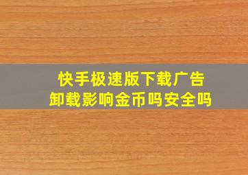 快手极速版下载广告卸载影响金币吗安全吗