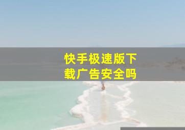 快手极速版下载广告安全吗