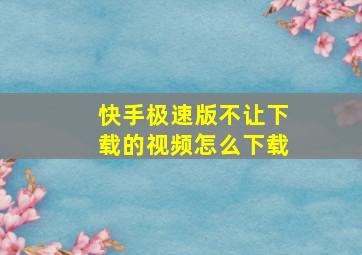 快手极速版不让下载的视频怎么下载