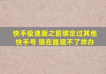 快手极速版之前绑定过其他快手号 现在提现不了咋办