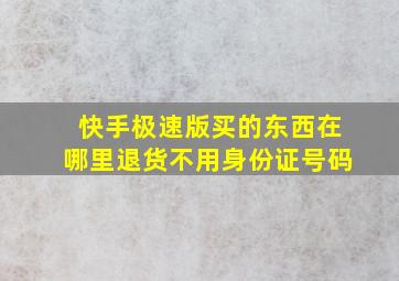 快手极速版买的东西在哪里退货不用身份证号码