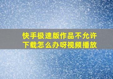 快手极速版作品不允许下载怎么办呀视频播放