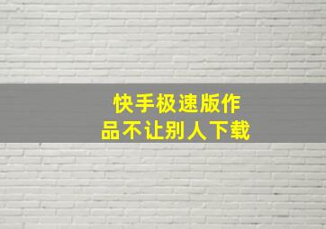 快手极速版作品不让别人下载