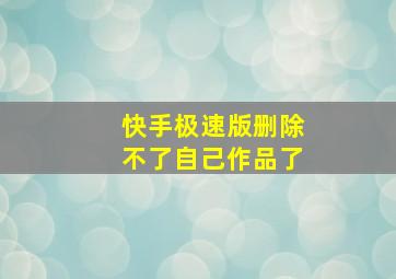 快手极速版删除不了自己作品了