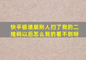 快手极速版别人扫了我的二维码以后怎么我的看不到呀