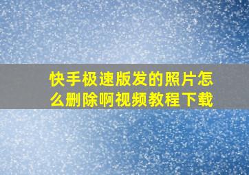 快手极速版发的照片怎么删除啊视频教程下载