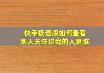 快手极速版如何查看别人关注过我的人是谁